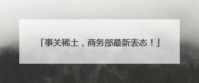 事关稀土，商务部最新表态！