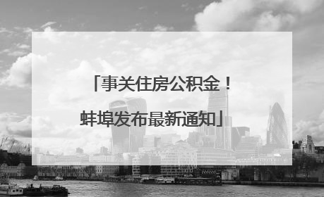 事关住房公积金！蚌埠发布最新通知