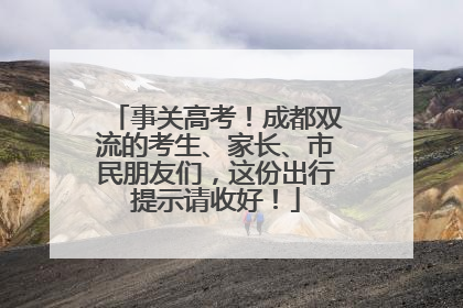 事关高考！成都双流的考生、家长、市民朋友们，这份出行提示请收好！
