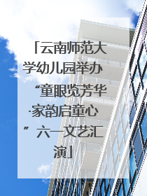 云南师范大学幼儿园举办“童眼览芳华·家韵启童心”六一文艺汇演