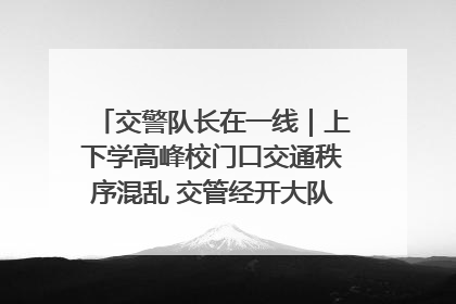 交警队长在一线｜上下学高峰校门口交通秩序混乱 交管经开大队多举措进行整治
