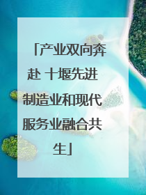 产业双向奔赴 十堰先进制造业和现代服务业融合共生