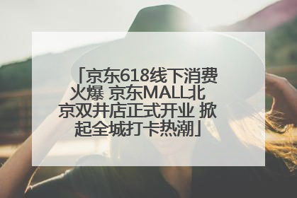 京东618线下消费火爆 京东MALL北京双井店正式开业 掀起全城打卡热潮