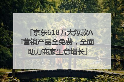 京东618五大爆款AI营销产品全免费，全面助力商家生意增长