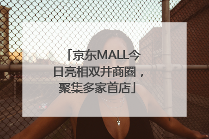 京东MALL今日亮相双井商圈，聚集多家首店