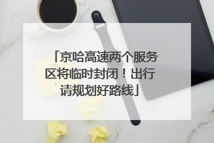 京哈高速两个服务区将临时封闭！出行请规划好路线