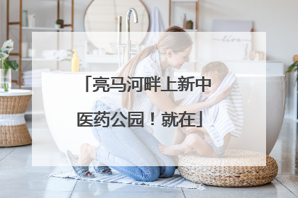 亮马河畔上新中医药公园！就在