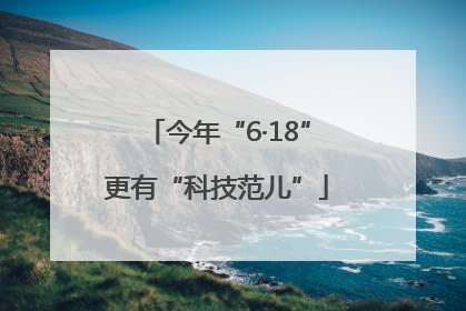 今年“6·18”更有“科技范儿”