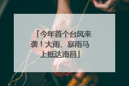 今年首个台风来袭！大雨、暴雨马上抵达南昌