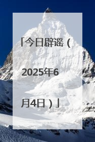 今日辟谣（2025年6月4日）