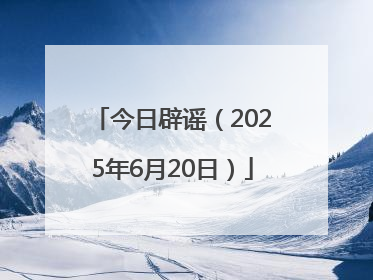 今日辟谣（2025年6月20日）