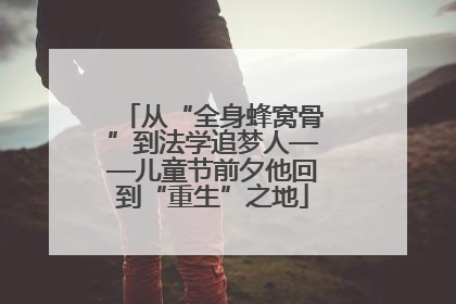 从“全身蜂窝骨”到法学追梦人——儿童节前夕他回到“重生”之地