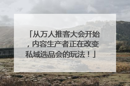 从万人推客大会开始，内容生产者正在改变私域选品会的玩法！