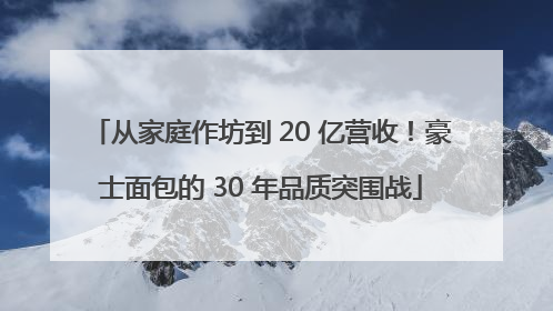从家庭作坊到 20 亿营收！豪士面包的 30 年品质突围战