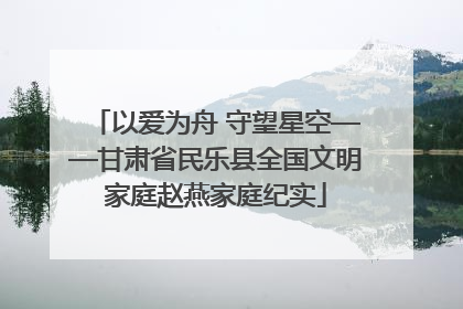 以爱为舟 守望星空——甘肃省民乐县全国文明家庭赵燕家庭纪实