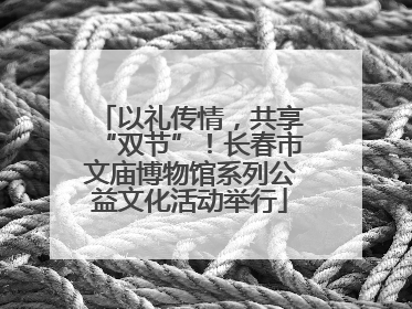 以礼传情，共享“双节”！长春市文庙博物馆系列公益文化活动举行