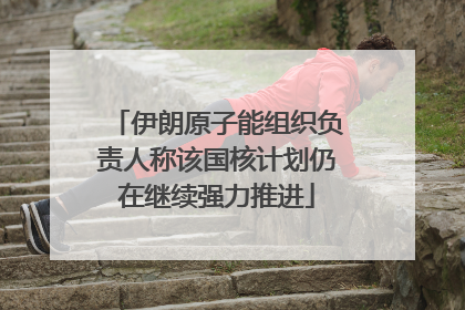 伊朗原子能组织负责人称该国核计划仍在继续强力推进