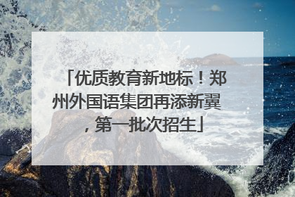 优质教育新地标！郑州外国语集团再添新翼，第一批次招生