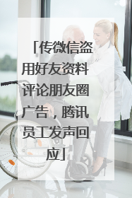 传微信盗用好友资料评论朋友圈广告，腾讯员工发声回应
