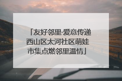 友好邻里·爱意传递 西山区太河社区萌娃市集点燃邻里温情