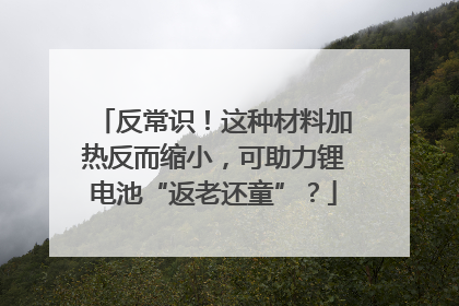 反常识！这种材料加热反而缩小，可助力锂电池“返老还童”？