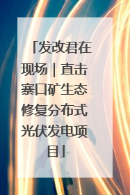 发改君在现场｜直击寨口矿生态修复分布式光伏发电项目