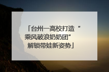 台州一高校打造“乘风破浪奶奶团” 解锁带娃新姿势