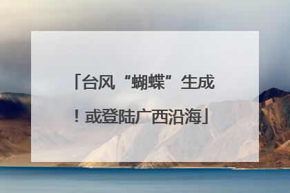 台风“蝴蝶”生成！或登陆广西沿海