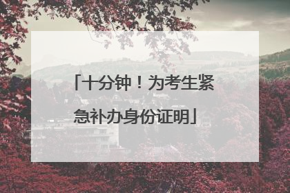 十分钟！为考生紧急补办身份证明