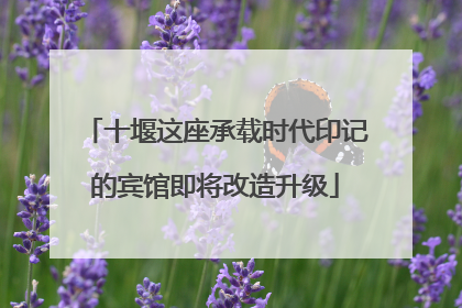十堰这座承载时代印记的宾馆即将改造升级