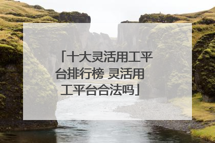 十大灵活用工平台排行榜 灵活用工平台合法吗