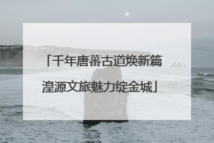 千年唐蕃古道焕新篇 湟源文旅魅力绽金城