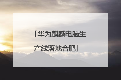 华为麒麟电脑生产线落地合肥