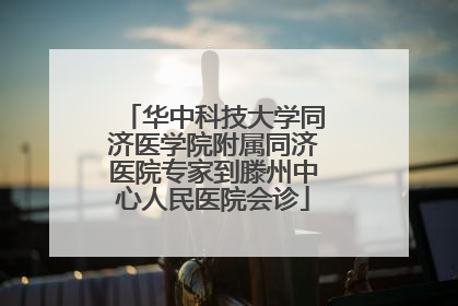华中科技大学同济医学院附属同济医院专家到滕州中心人民医院会诊