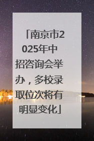 南京市2025年中招咨询会举办，多校录取位次将有明显变化