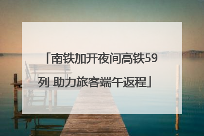 南铁加开夜间高铁59列 助力旅客端午返程