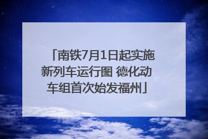 南铁7月1日起实施新列车运行图 德化动车组首次始发福州