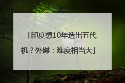印度想10年造出五代机？外媒：难度相当大
