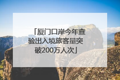 厦门口岸今年查验出入境旅客量突破200万人次