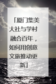 厦门集美大社与学村融合百年，如何用创意文旅推动更新