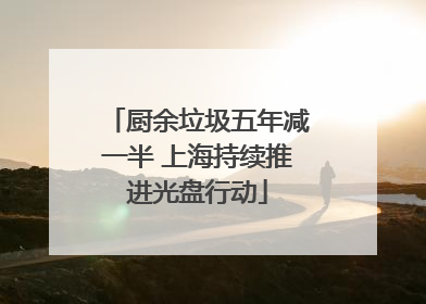 厨余垃圾五年减一半 上海持续推进光盘行动