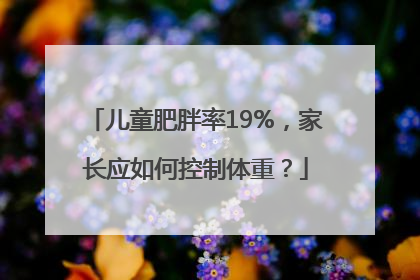 儿童肥胖率19%，家长应如何控制体重？