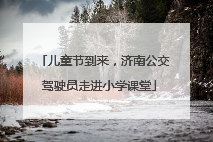 儿童节到来，济南公交驾驶员走进小学课堂