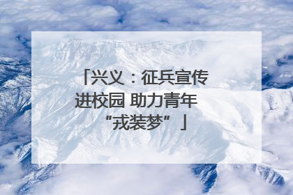 兴义：征兵宣传进校园 助力青年“戎装梦”