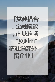 党建搭台，金融赋能，南塘这场“及时雨”精准滴灌外贸企业