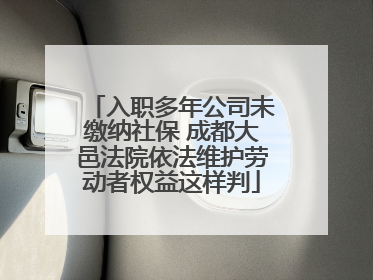 入职多年公司未缴纳社保 成都大邑法院依法维护劳动者权益这样判