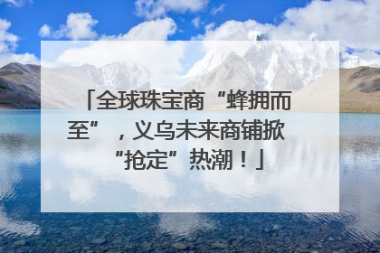 全球珠宝商“蜂拥而至”，义乌未来商铺掀“抢定”热潮！