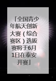 全国青少年航天创新大赛（综合赛区）选拔赛将于6月1日在泰安开赛