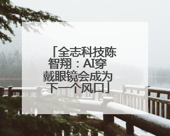 全志科技陈智翔：AI穿戴眼镜会成为下一个风口
