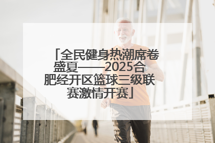 全民健身热潮席卷盛夏——2025合肥经开区篮球三级联赛激情开赛